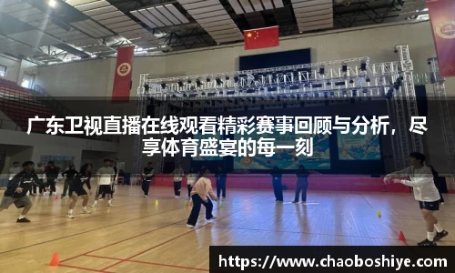 广东卫视直播在线观看精彩赛事回顾与分析，尽享体育盛宴的每一刻