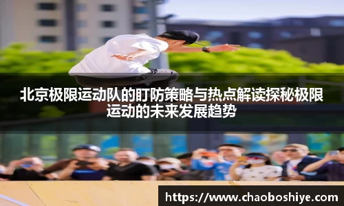 北京极限运动队的盯防策略与热点解读探秘极限运动的未来发展趋势